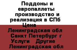 Поддоны и европаллеты, производство и реализация в СПб › Цена ­ 260 - Ленинградская обл., Санкт-Петербург г. Услуги » Другие   . Ленинградская обл.